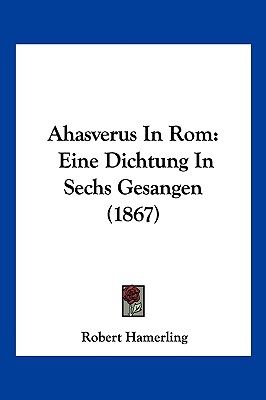 Ahasverus In Rom: Eine Dichtung In Sechs Gesangen (1867) - Hamerling, Robert