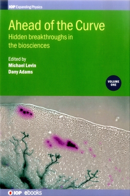 Ahead of the Curve: Hidden breakthroughs in the biosciences: Volume 1 - Levin, Michael (Editor), and Spencer Adams, Dany (Editor)