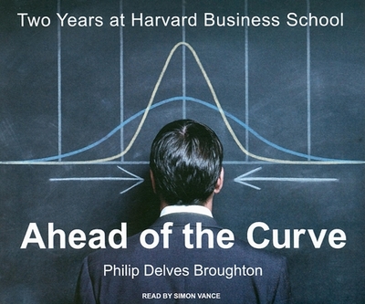 Ahead of the Curve: Two Years at Harvard Business School - Broughton, Philip Delves, and Vance, Simon (Narrator)