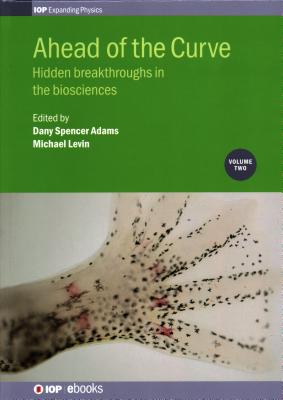 Ahead of the Curve: Volume 2: Hidden breakthroughs in the biosciences - Levin, Michael (Editor), and Spencer Adams, Dany (Editor)