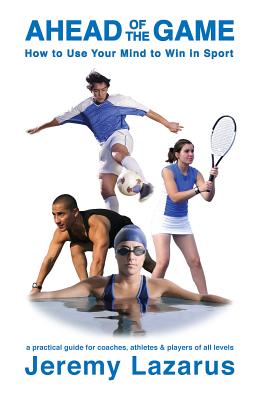Ahead of the Game: How to Use Your Mind to Win in Sport - Lazarus, Jeremy