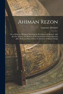Ahiman Rezon: Or, a Help to a Brother; Shewing the Excellency of Secrecy, and the First Cause, Or Motive, of the Institution of Free-Masonry [&c. Followed By] a Choice Collection of Masons Songs