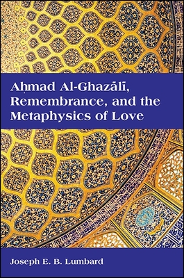 Ahmad Al-Ghaz l , Remembrance, and the Metaphysics of Love - Lumbard, Joseph E B