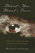 Ahmad's War, Ahmad's Peace: Surviving Under Saddam, Dying in the New Iraq