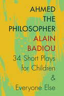 Ahmed the Philosopher: Thirty-Four Short Plays for Children & Everyone Else