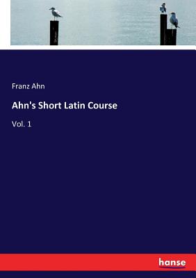 Ahn's Short Latin Course: Vol. 1 - Ahn, Franz