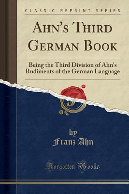 Ahn's Third German Book: Being the Third Division of Ahn's Rudiments of the German Language (Classic Reprint) - Ahn, Franz