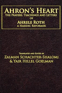 Ahron's Heart: The Prayers, Teachings and Letters of Ahrele Roth, a Hasidic Reformer
