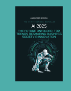 AI 2025: The Future Unfolded - Top Trends Reshaping Business Society & Innovation