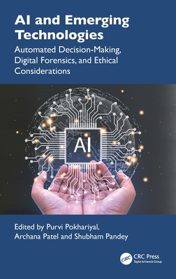 AI and Emerging Technologies: Automated Decision-Making, Digital Forensics, and Ethical Considerations - Pokhariyal, Purvi (Editor), and Patel, Archana (Editor), and Pandey, Shubham (Editor)