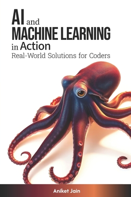 AI and Machine Learning in Action: Real-World Solutions for Coders - Jain, Aniket