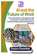 AI and the Future of Work: How Automation is Reshaping Jobs and Careers A Deep Dive into AI-Powered Productivity and Workforce Evolution