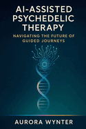 AI-Assisted Psychedelic Therapy: Navigating the Future of Guided Journeys
