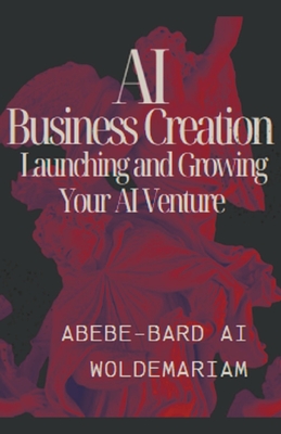 AI Business Creation: Launching and Growing Your AI Venture - Woldemariam, Abebe-Bard Ai