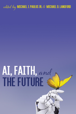 AI, Faith, and the Future - Paulus, Michael J, Jr. (Editor), and Langford, Michael D (Editor)