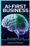 Ai-first Business: The Blueprint for Building Future-Proof Brands