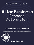 AI for Business Process Automation: Automate, Optimize, Succeed AI-Driven Business Success AI Secrets for Growth Boost Profits with AI Automate to Win AI-First Business Strategy