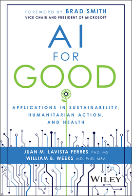 AI for Good: Applications in Sustainability, Humanitarian Action, and Health - Lavista Ferres, Juan M, and Weeks, William B, and Smith, Brad (Foreword by)