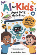 AI for Kids Ages 8-12 Made Easy: An Easy and Fun Introduction to Artificial Intelligence with Simple STEM Activities and Lessons for Young Learners