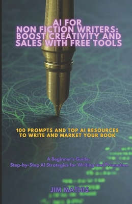 AI For Non Fiction Writers: Boost Creativity And Sales With Free Tools: 100 Prompts and Top AI Resources To Write And Market Your Book - Mathis, Jim