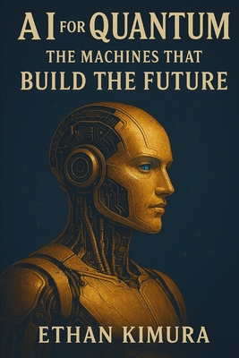 AI for Quantum: The Machines That Build the Future - Kimura, Ethan