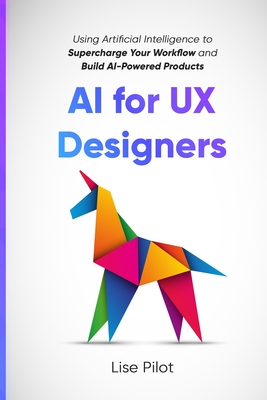 AI for UX Designers: Using Artificial Intelligence to Supercharge Your Workflow and Build AI-Powered Products - Pilot, Lise