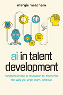 AI in Talent Development: Capitalize on the AI Revolution to Transform the Way You Work, Learn, and Live