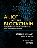 Ai, Iot and the Blockchain: Using the Power of Three to Create Business, Legal and Technical Solutions