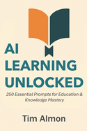 AI Learning Unlocked: 250 Essential Prompts for Education & Knowledge Mastery (Part of The AI Catalyst Series)