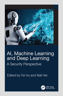 AI, Machine Learning and Deep Learning: A Security Perspective - Hu, Fei (Editor), and Hei, Xiali (Editor)