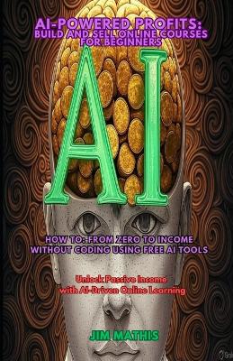AI-powered profits: Build and Sell Online Course For Beginners: How to: From Zero to Income Without Coding Using Free AI Tools - Mathis, Jim