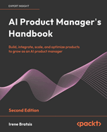 AI Product Manager's Handbook: Build, integrate, scale, and optimize products to grow as an AI product manager