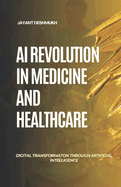 AI Revolution in Medicine & HealthCare: Digital Transformation through Artificial Intelligence: Harnessing AI to Revolutionize Care, Save Lives and Shape the Future of Medicine