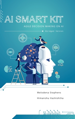 AI Smart Kit: Agile Decision-Making on AI (Abridged Version) - Stephens, Melodena, and Vashishtha, Himanshu