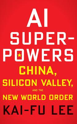 AI Superpowers: China, Silicon Valley, and the New World Order - Lee, Kai-Fu, and Naramore, Mikael (Read by)