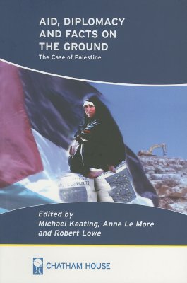 Aid, Diplomacy, and Facts on the Ground: The Case of Palestine - Keating, Michael (Editor), and Le More, Anne (Editor), and Lowe, Robert (Editor)