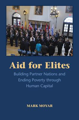 Aid for Elites: Building Partner Nations and Ending Poverty through Human Capital - Moyar, Mark