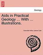 Aids in Practical Geology ... With ... illustrations. - Cole, Grenville Arthur James