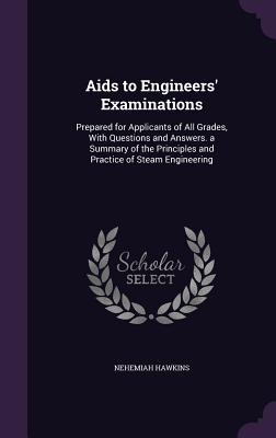 Aids to Engineers' Examinations: Prepared for Applicants of All Grades, With Questions and Answers. a Summary of the Principles and Practice of Steam Engineering - Hawkins, Nehemiah