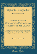 AIDS to English Composition, Prepared for Students of All Grades: Embracing Specimens and Examples of School and College Exercises and Most of the Higher Departments of English Composition, Both in Prose and Verse (Classic Reprint)