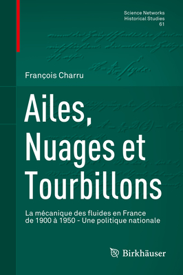 Ailes, Nuages Et Tourbillons: La Mcanique Des Fluides En France de 1900  1950 - Une Politique Nationale - Charru, Franois