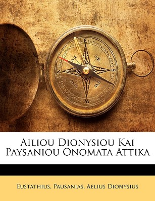 Ailiou Dionysiou Kai Paysaniou Onomata Attika - Eustathius, and Pausanias, Thomas, and Dionysius, Aelius