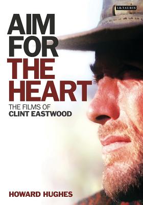 Aim for the Heart: The Films of Clint Eastwood - Hughes, Howard