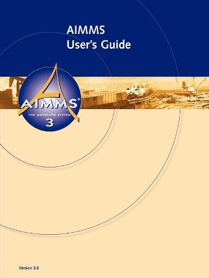 AIMMS 3.8 - User's Guide - Roelofs, Marcel, and Bisschop, Johannes