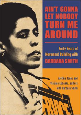 Ain't Gonna Let Nobody Turn Me Around: Forty Years of Movement Building with Barbara Smith - Jones, Alethia (Editor), and Eubanks, Virginia (Editor), and Smith, Barbara, PhD, RN, FACSM, Faan