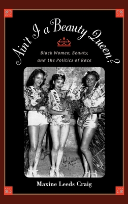 Ain't I a Beauty Queen?: Black Women, Beauty, and the Politics of Race - Craig, Maxine Leeds