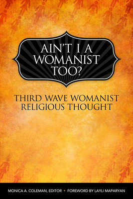 Ain't I a Womanist, Too?: Third Wave Womanist Religious Thought - Coleman, Monica A (Editor), and Maparyan, Layli (Foreword by)