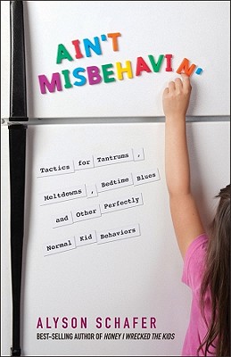 Ain't Misbehavin': Tactics for Tantrums, Meltdowns, Bedtime Blues and Other Perfectly Normal Kid Behaviors - Schafer, Alyson