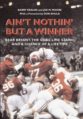 Ain't Nothin' But a Winner: Bear Bryant, The Goal Line Stand, and a Chance of a Lifetime - Krauss, Barry, and Moore, Joe M.