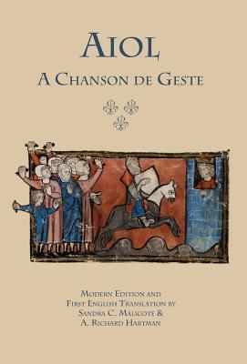 Aiol: A Chanson de Geste. Modern Edition and First English Translation - Anonymous, and Malicote, Sandra C (Editor), and Hartman, A Richard (Editor)